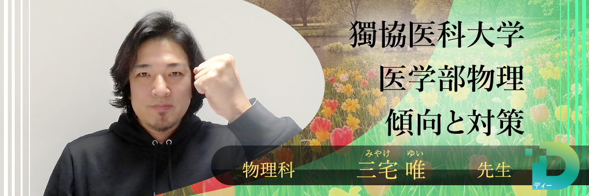 獨協医科大学医学部物理の傾向と対策！（Ｄ組講師 三宅 唯先生）