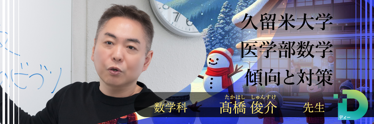 久留米大学医学部数学の傾向と対策！（Ｄ組講師 髙橋 俊介先生）
