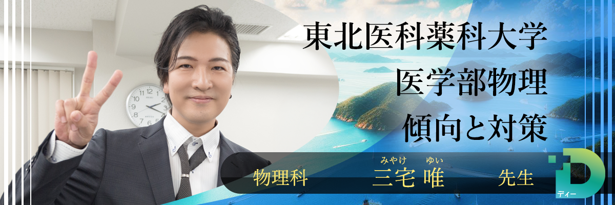 東北医科薬科大学医学部物理の傾向と対策！（Ｄ組講師 三宅 唯先生）