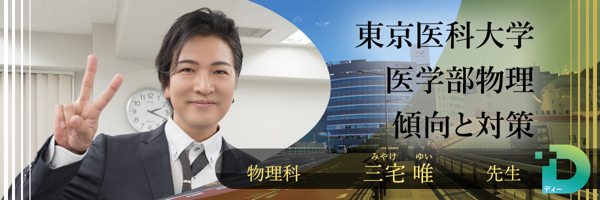 東京医科大学医学部物理の傾向と対策！（Ｄ組講師 三宅 唯先生）